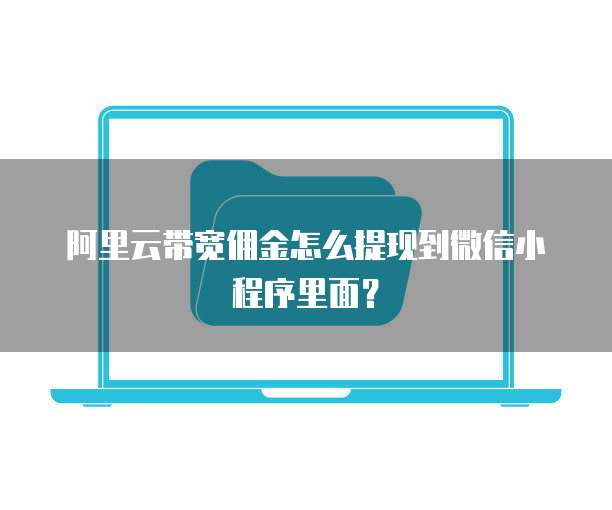 阿里云带宽佣金怎么提现到微信小程序里面？