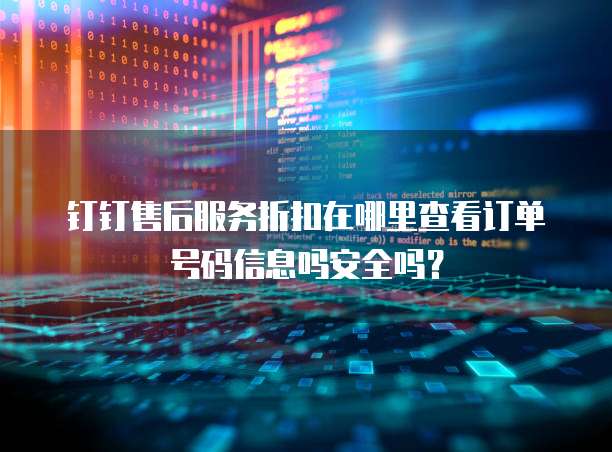 钉钉售后服务折扣在哪里查看订单号码信息吗安全吗?