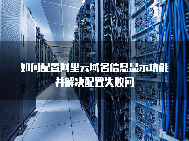 如何配置阿里云域名信息显示功能并解决配置失败问