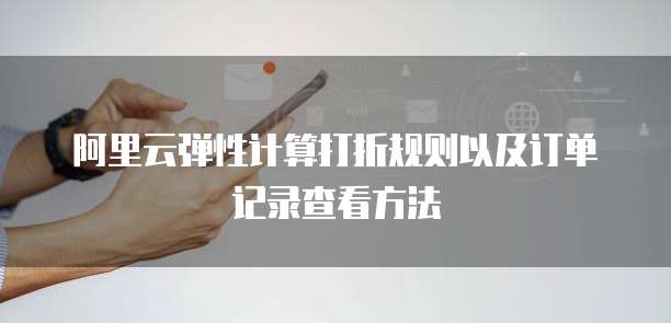 阿里云弹性计算打折规则以及订单记录查看方法