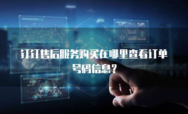 钉钉售后服务购买在哪里查看订单号码信息?