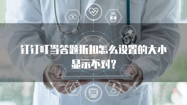 钉钉叮当答题折扣怎么设置的大小显示不对？