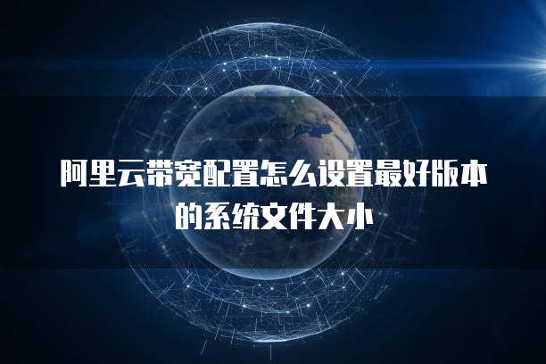 阿里云带宽配置怎么设置最好版本的系统文件大小