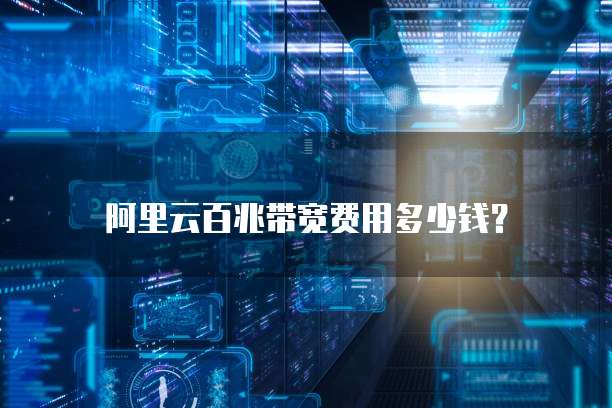 阿里云百兆带宽费用多少钱?