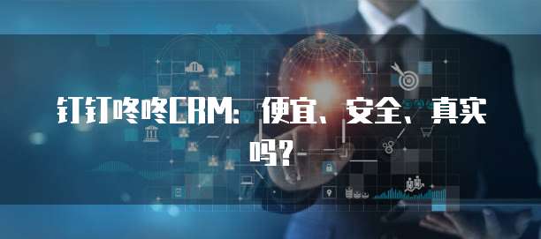 钉钉咚咚CRM：便宜、安全、真实吗？