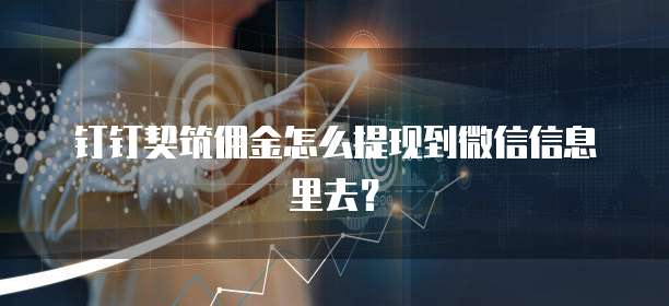 钉钉契筑佣金怎么提现到微信信息里去?