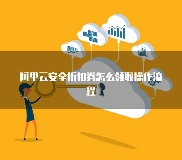 阿里云安全折扣券怎么领取操作流程