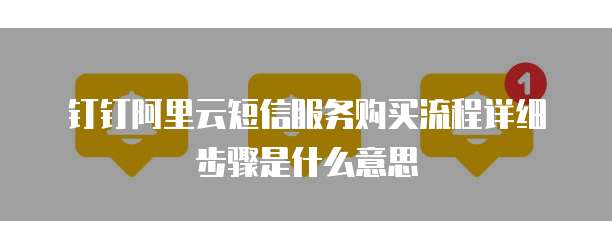 钉钉阿里云短信服务购买流程详细步骤是什么意思