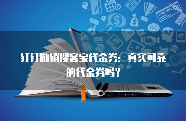 钉钉励销搜客宝代金券:真实可靠的代金券吗?