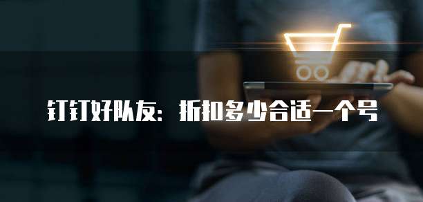 钉钉好队友:折扣多少合适一个号