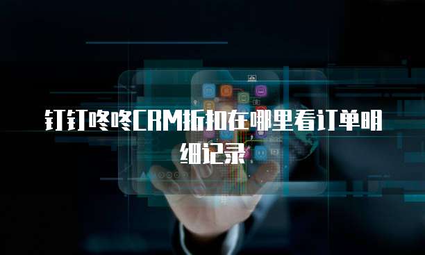 钉钉咚咚CRM折扣在哪里看订单明细记录