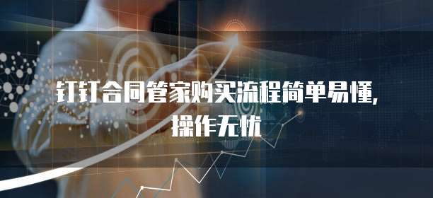钉钉合同管家购买流程简单易懂,操作无忧