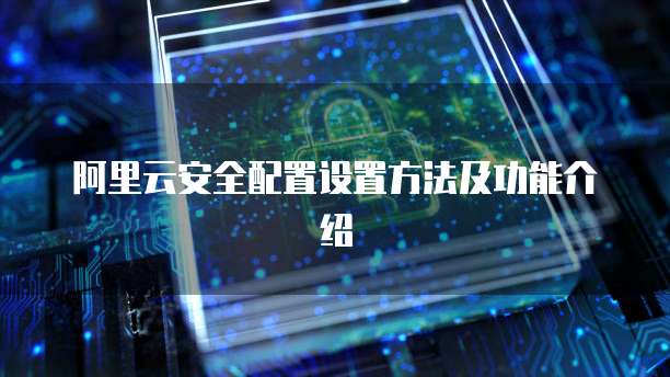 阿里云安全配置设置方法及功能介绍