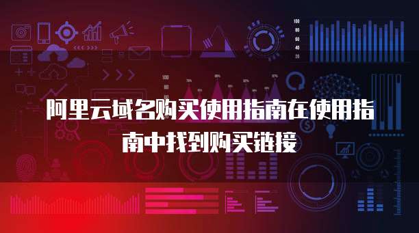 阿里云域名购买使用指南在使用指南中找到购买链接