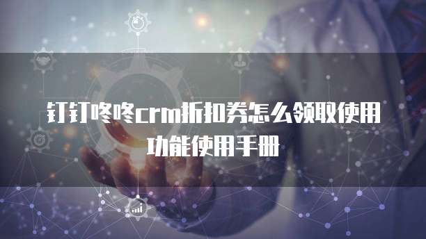 钉钉咚咚CRM折扣券怎么领取使用功能使用手册