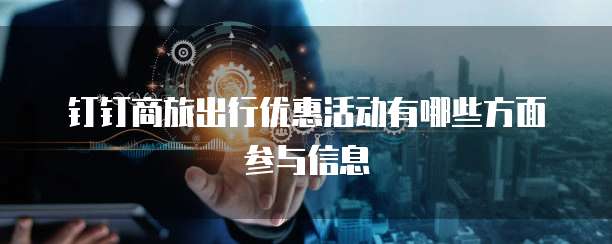 钉钉商旅出行优惠活动有哪些方面参与信息
