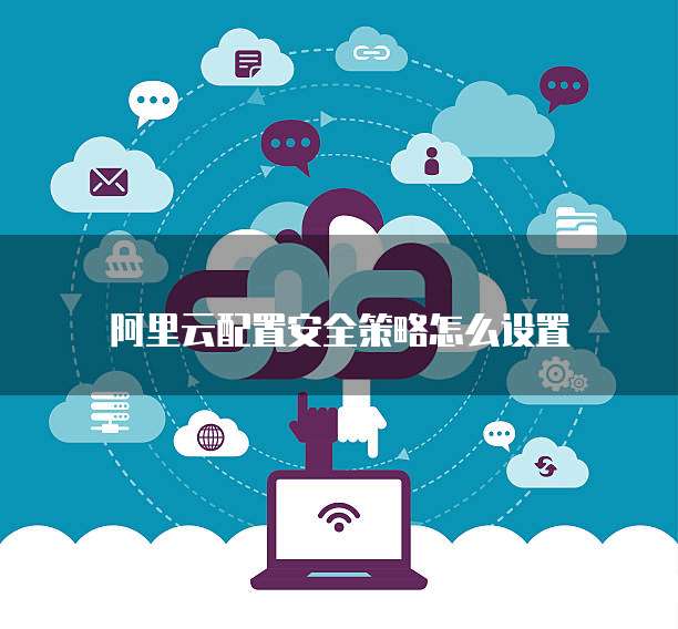 阿里云配置安全策略怎么设置