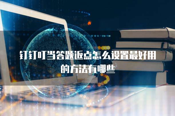 钉钉叮当答题返点怎么设置最好用的方法有哪些