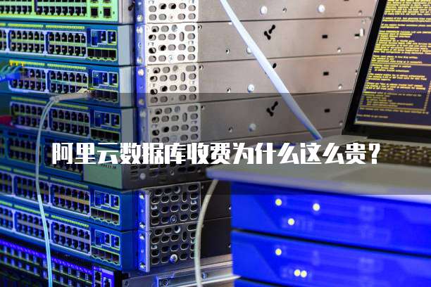 阿里云数据库收费为什么这么贵?