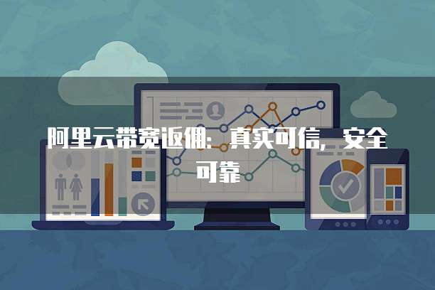 阿里云带宽返佣:真实可信,安全可靠