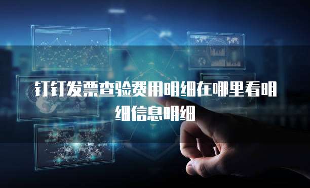 钉钉发票查验费用明细在哪里看明细信息明细