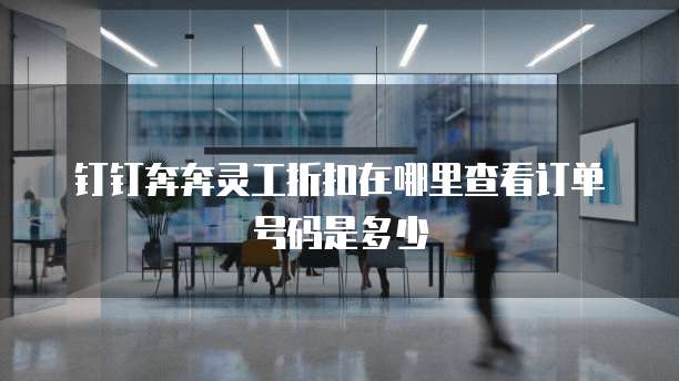 钉钉奔奔灵工折扣在哪里查看订单号码是多少