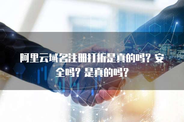 阿里云域名注册打折是真的吗?安全吗?是真的吗?