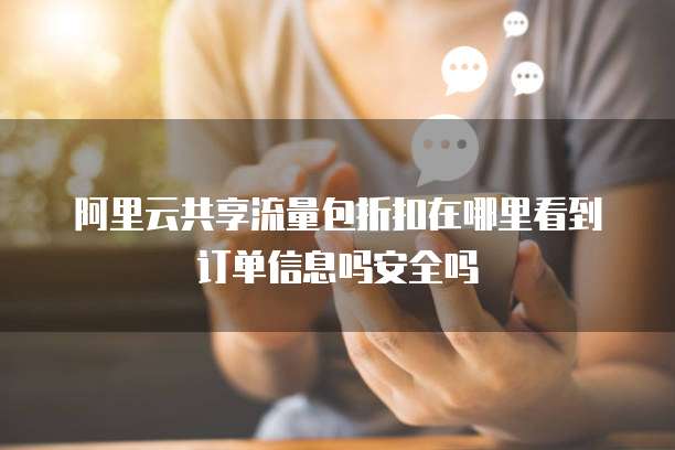 阿里云共享流量包折扣在哪里看到订单信息吗安全吗