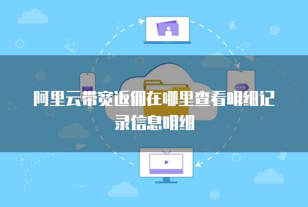 阿里云带宽返佣在哪里查看明细记录信息明细
