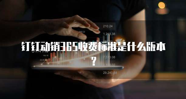 钉钉动销365收费标准是什么版本?