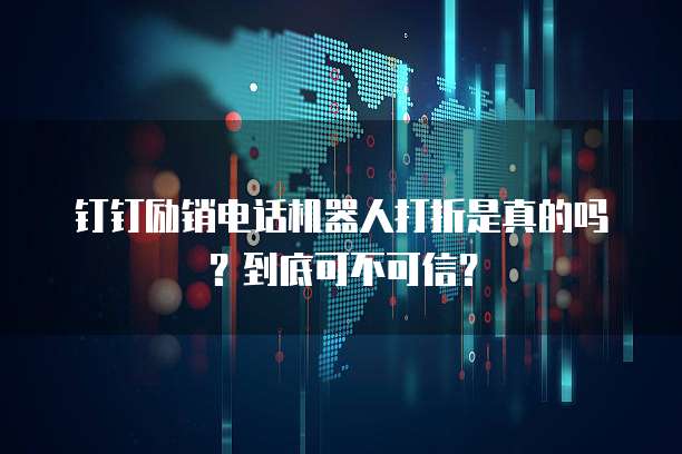 钉钉励销电话机器人打折是真的吗?到底可不可信?