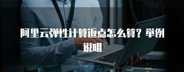 阿里云弹性计算返点怎么算?举例说明