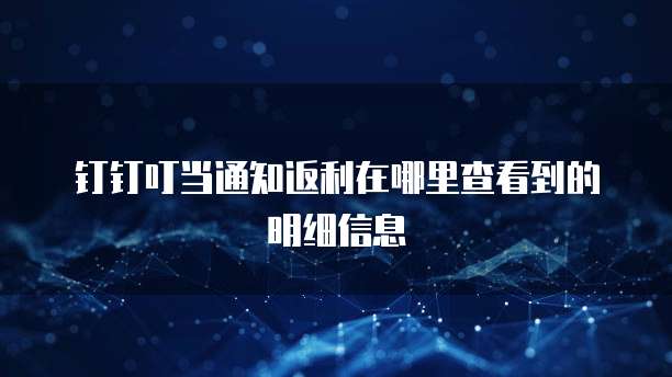 钉钉叮当通知返利在哪里查看到的明细信息