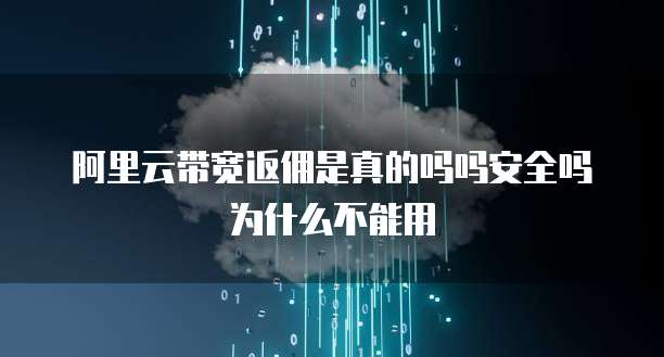 阿里云带宽返佣是真的吗吗安全吗为什么不能用