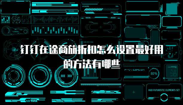 钉钉在途商旅折扣怎么设置最好用的方法有哪些