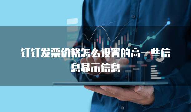 钉钉发票价格怎么设置的高一些信息显示信息