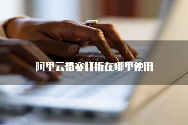 阿里云带宽打折在哪里使用