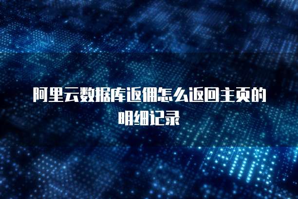 阿里云数据库返佣怎么返回主页的明细记录