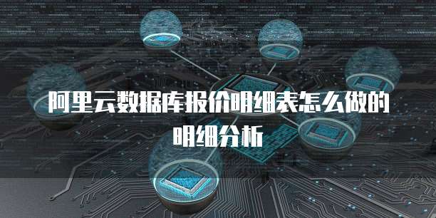 阿里云数据库报价明细表怎么做的明细分析