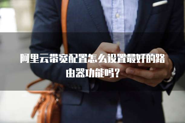 阿里云带宽配置怎么设置最好的路由器功能吗?