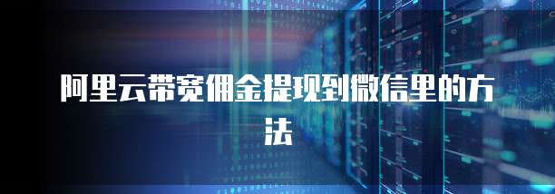阿里云带宽佣金提现到微信里的方法