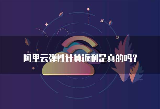 阿里云弹性计算返利是真的吗?