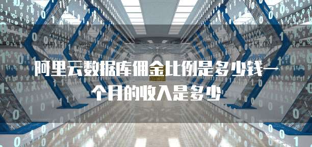 阿里云数据库佣金比例是多少钱一个月的收入是多少