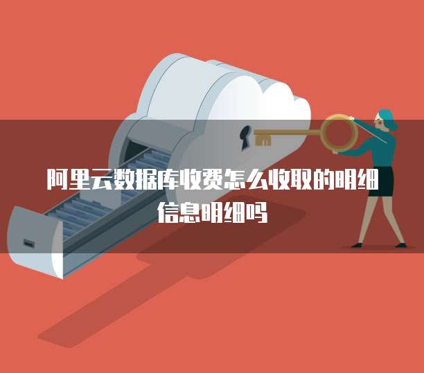 阿里云数据库收费怎么收取的明细信息明细吗