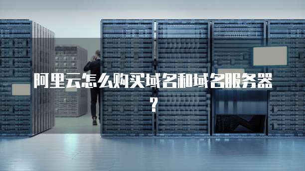 阿里云怎么购买域名和域名服务器?