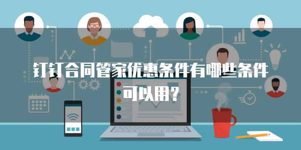 钉钉合同管家优惠条件有哪些条件可以用?