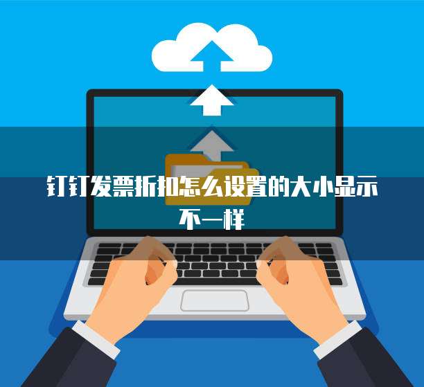 钉钉发票折扣怎么设置的大小显示不一样