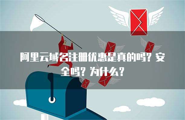 阿里云域名注册优惠是真的吗?安全吗?为什么?