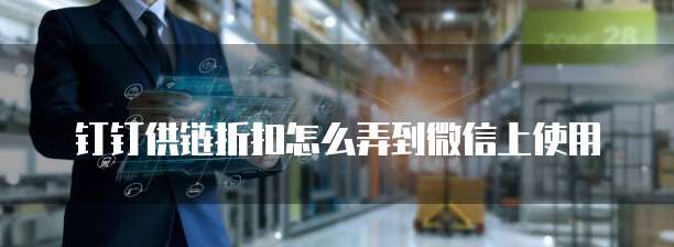 钉钉供链折扣怎么弄到微信上使用
