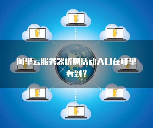 阿里云服务器优惠活动入口在哪里看到?